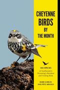 Cheyenne Birds by the Month: 104 Species of Southeastern Wyoming's Resident and Visiting Birds (en Inglés)