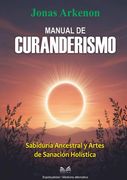Manual De Curanderismo. Sabiduría Ancestral y Artes de Sanación Holística