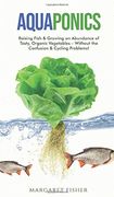Aquaponics: Raising Fish & Growing an Abundance of Tasty, Organic Vegetables - Without the Confusion & Cycling Problems! (en Inglés)