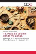 Yo, Paula de Eguiluz; Dónde me Pongo? Una Mujer en la Inquisición del Santo Oficio, Cartagena de Indias Siglo Xvii (in Spanish)