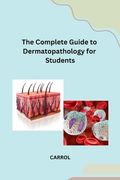The Complete Guide to Dermatopathology for Students (en Inglés)