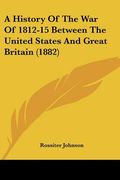 a history of the war of 1812-15 between the united states and great britain (1882) (en Inglés)
