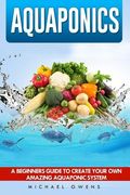Aquaponics: A Beginner's Guide to Create Your Own Amazing Aquaponic System (en Inglés)