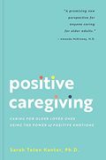 Positive Caregiving: Caring for Older Loved Ones Using the Power of Positive Emotions (en Inglés)