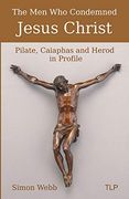 The men who Condemned Jesus Christ: Pilate, Caiaphas and Herod in Profile (en Inglés)