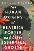 The Human Origins of Beatrice Porter and Other Essential Ghosts: A Novel (en Inglés)
