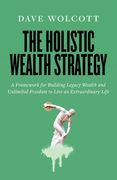 The Holistic Wealth Strategy: A Framework for Building Legacy Wealth and Unlimited Freedom to Live an Extraordinary Life (en Inglés)