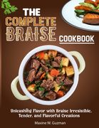 The Complete Braise Cookbook: Unleashing Flavor with Braise Irresistible, Tender, and Flavorful Creations (en Inglés)
