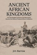Ancient African Kingdoms: From the Kingdom of Kush to the Mali Empire, Discover the History of Classical African Civilization (en Anglais)