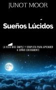 Sueños Lúcidos - Cómo Experimentar Sueños Lúcidos, la Guía más Simple y Completa Para Aprender a Soñar Lúcidamente: Cómo Dominar la Capacidad del Sueño Lúcido. Superación Personal