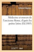Médecine Et Moeurs de l'Ancienne Rome, d'Après Les Poètes Latins (en Francés)