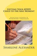 getting your adhd child to the aha! moment: effective school & homework strategies (en Inglés)