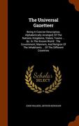 The Universal Gazetteer: Being A Concise Description, Alphabetically Arranged, Of The Nations, Kingdoms, States, Towns ... &c. In The Known Wor (en Inglés)