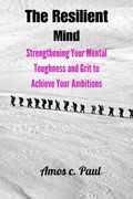 The resilient mind: Strengthening your mental toughness and grit to achieve your ambitions (en Inglés)