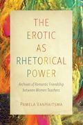 The Erotic as Rhetorical Power: Archives of Romantic Friendship Between Women Teachers (Intersectional Rhetorics) (en Inglés)
