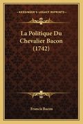 La Politique Du Chevalier Bacon (1742) (en Francés)