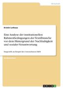 Eine Analyse der institutionellen Rahmenbedingungen der Textilbranche vor dem Hintergrund der Nachhaltigkeit und sozialer Verantwortung: Dargestellt a (en Alemán)