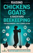 Raising Chickens, Goats & Backyard Beekeeping For Beginners: 3-in-1 Compilation Step-By-Step Guide to Raising Happy Backyard Chickens, Goats & Your Fi (en Inglés)