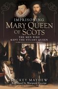 Imprisoning Mary Queen of Scots: The Men Who Kept the Stuart Queen (en Inglés)