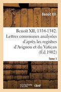 Benoît XII, 1334-1342. Lettres Communes Analysées d'Après Les Registres Dits d'Avignon Tome 1: Et Du Vatican. (en Francés)