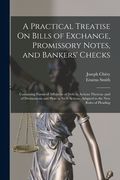 A Practical Treatise On Bills of Exchange, Promissory Notes, and Bankers' Checks: Containing Forms of Affidavits of Debt in Actions Thereon;and of Dec (en Inglés)