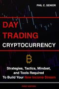 Day Trading Cryptocurrency: Strategies, Tactics, Mindset, and Tools Required To Build Your New Income Stream