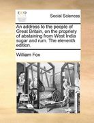 an address to the people of great britain, on the propriety of abstaining from west india sugar and rum. the eleventh edition. (en Inglés)