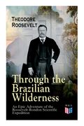 Through the Brazilian Wilderness - An Epic Adventure of the Roosevelt-Rondon Scientific Expedition: Organization and Members of the Expedition, Cooper (en Inglés)