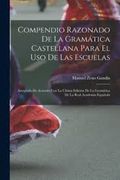 Compendio Razonado de la Gramática Castellana Para el uso de las Escuelas: Arreglado de Acuerdo con la Última Edición de la Gramática de la Real Academia Española