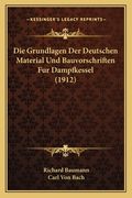 Die Grundlagen Der Deutschen Material Und Bauvorschriften Fur Dampfkessel (1912) (in German)