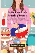 Betty Crocker's Frosting Secrets; Fancy Cake Decorating; New Cake-Trimming Short Cuts; Fabulous Party Cake Ideas; Fun With Frostings (en Inglés)