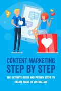 Content Marketing Step By Step: The Ultimate Guide And Proven Steps To Create Ideas In Virtual Age: The Complete Guide To Digital Marketing (en Inglés)