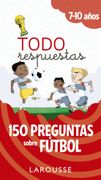 Todo Respuestas. 150 Preguntas Sobre Fútbol (Larousse - Infantil