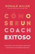 Cómo Ser Un Coach Exitoso: Convierte Tus Habilidades, Destrezas Y Maestría En Un Negocio Rentable