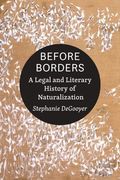 Before Borders: A Legal and Literary History of Naturalization (en Inglés)
