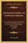 Anatomische Studien An Verbrecher Gehirnen: Fur Anthropologen, Mediciner, Juristen Und Psychologen Bearbeitet (1879) (in German)
