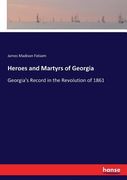 Heroes and Martyrs of Georgia: Georgia's Record in the Revolution of 1861 (en Inglés)