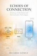 Echoes of Connection: A Century of Information and Communication Technologies: A Novel