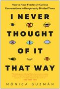 I Never Thought of It That Way: How to Have Fearlessly Curious Conversations in Dangerously Divided Times (en Inglés)