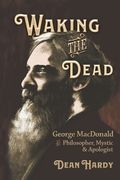 Waking the Dead: George MacDonald as Philosopher, Mystic, and Apologist 