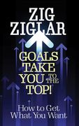 Goals Take You to the Top!: How to Get What You Want (en Inglés)
