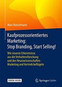 Kaufprozessorientiertes Marketing: Stop Branding, Start Selling! Wie Neueste Erkenntnisse aus der Verhaltensforschung und den Neurowissenschaften Marketing und Vertrieb Beflügeln (en Alemán)