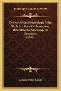 Die Kirchliche Hymnologie Oder Die Lehre Vom Kirchengesang, Theoretiscche Abteilung, Im Grundriss (1843) (en Alemán)