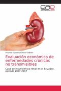Evaluación Económica de Enfermedades Crónicas no Transmisibles: Caso de Insuficiencia Renal en el Ecuador, Periodo 2007-2017 (in Spanish)