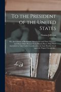 To the President of the United States [microform]: We, the Citizens of Richmond, Manchester and Their Vicinities, and Many Other Persons From Distant (en Inglés)