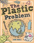 The Plastic Problem: 60 Small Ways to Reduce Waste and Help Save the Earth (Lonely Planet Kids) 