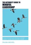 The Authority Guide to Mindful Leadership: Simple techniques and exercises to manage yourself, manage others and effect change (The Authority Guides)