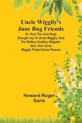 Uncle Wiggily's June bug Friends; Or, how the June Bugs Brought joy to Uncle Wiggily; And the Skillery Scallery Alligator; Also, how Uncle Wiggily Picked Some Flowers