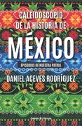 Caleidoscopio de la historia de México: Episodios de nuestra Patria