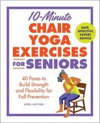 10-Minute Chair Yoga Exercises for Seniors: 40 Poses to Build Strength and Flexibility for Fall Prevention (en Inglés)